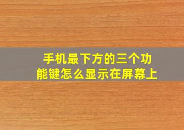 手机最下方的三个功能键怎么显示在屏幕上