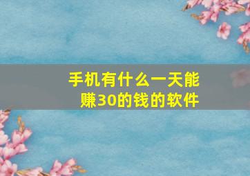 手机有什么一天能赚30的钱的软件