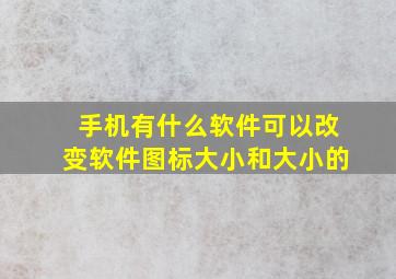 手机有什么软件可以改变软件图标大小和大小的