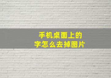 手机桌面上的字怎么去掉图片