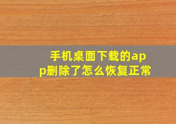 手机桌面下载的app删除了怎么恢复正常