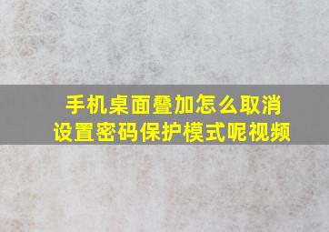 手机桌面叠加怎么取消设置密码保护模式呢视频