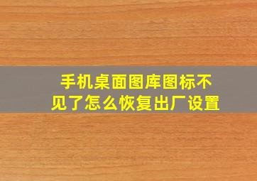 手机桌面图库图标不见了怎么恢复出厂设置