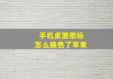 手机桌面图标怎么换色了苹果