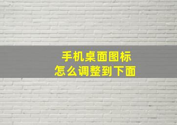 手机桌面图标怎么调整到下面