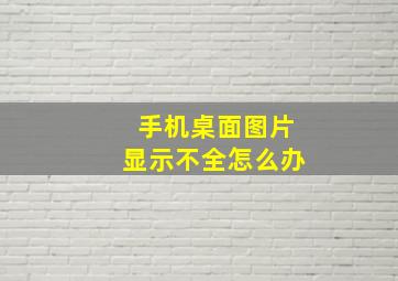 手机桌面图片显示不全怎么办