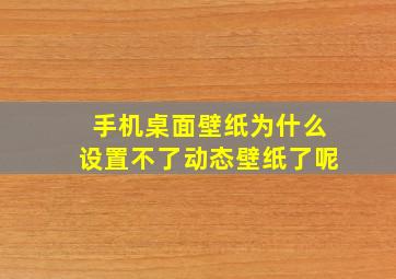 手机桌面壁纸为什么设置不了动态壁纸了呢