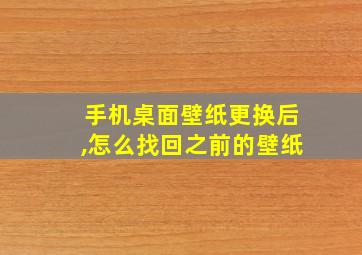 手机桌面壁纸更换后,怎么找回之前的壁纸