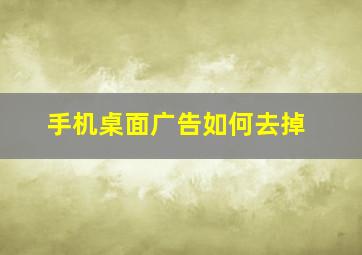 手机桌面广告如何去掉