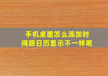 手机桌面怎么添加时间跟日历显示不一样呢