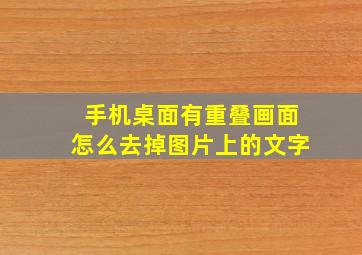 手机桌面有重叠画面怎么去掉图片上的文字