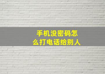 手机没密码怎么打电话给别人