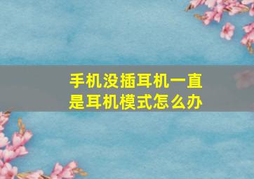 手机没插耳机一直是耳机模式怎么办