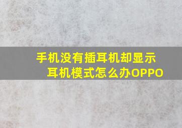 手机没有插耳机却显示耳机模式怎么办OPPO