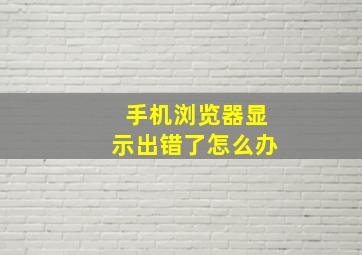 手机浏览器显示出错了怎么办