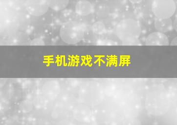 手机游戏不满屏