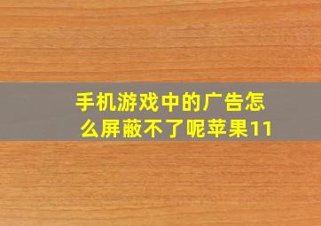 手机游戏中的广告怎么屏蔽不了呢苹果11