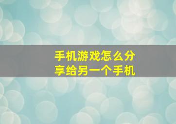 手机游戏怎么分享给另一个手机