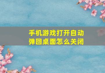 手机游戏打开自动弹回桌面怎么关闭