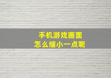 手机游戏画面怎么缩小一点呢