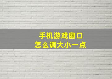 手机游戏窗口怎么调大小一点