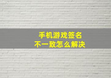 手机游戏签名不一致怎么解决