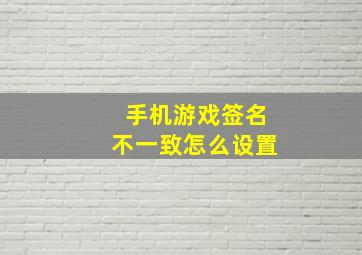 手机游戏签名不一致怎么设置