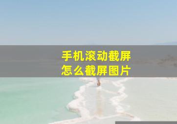 手机滚动截屏怎么截屏图片