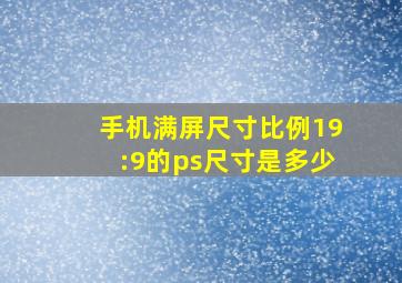 手机满屏尺寸比例19:9的ps尺寸是多少