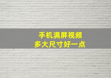 手机满屏视频多大尺寸好一点