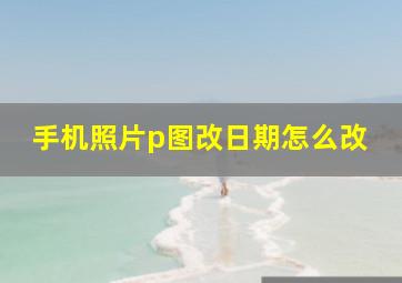 手机照片p图改日期怎么改