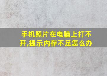 手机照片在电脑上打不开,提示内存不足怎么办