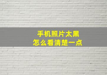 手机照片太黑怎么看清楚一点