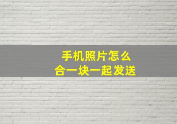 手机照片怎么合一块一起发送