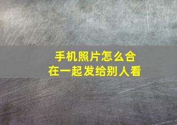 手机照片怎么合在一起发给别人看