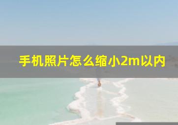 手机照片怎么缩小2m以内