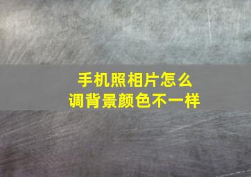 手机照相片怎么调背景颜色不一样