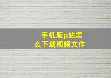 手机版p站怎么下载视频文件