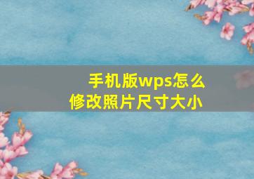 手机版wps怎么修改照片尺寸大小