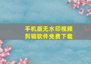 手机版无水印视频剪辑软件免费下载