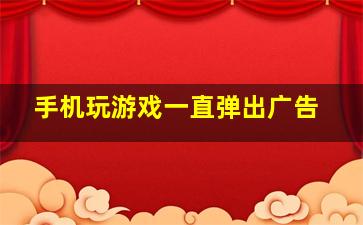 手机玩游戏一直弹出广告