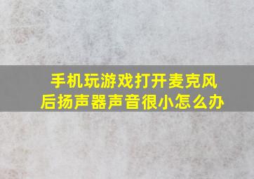 手机玩游戏打开麦克风后扬声器声音很小怎么办