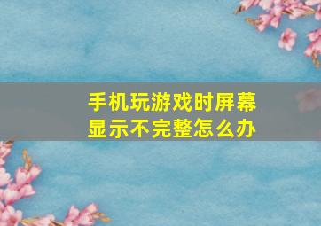 手机玩游戏时屏幕显示不完整怎么办