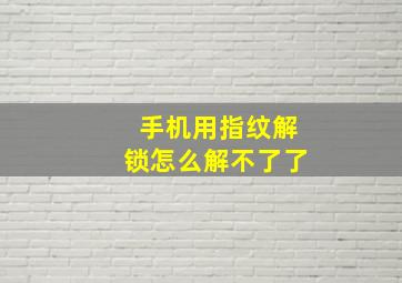 手机用指纹解锁怎么解不了了