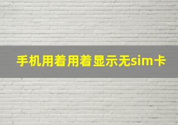 手机用着用着显示无sim卡