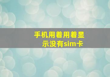 手机用着用着显示没有sim卡