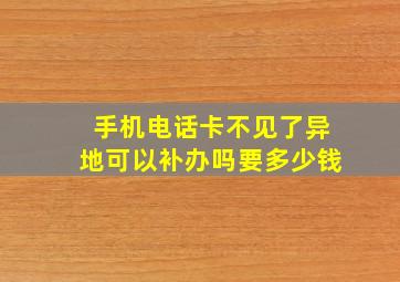 手机电话卡不见了异地可以补办吗要多少钱