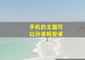 手机的主题可以分享吗安卓