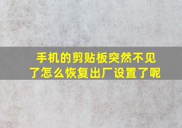 手机的剪贴板突然不见了怎么恢复出厂设置了呢