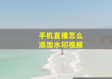 手机直播怎么添加水印视频